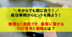【2019年6月開催】＼今からでも間に合う！／ 成功事例からヒントを得よう！ 無理なく実践でき、集客に繋がる SNS活用と戦略とは？