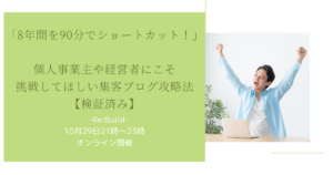 「8年間を90分でショートカット！」個人事業主や経営者にこそ挑戦してほしい集客ブログ攻略法【検証済み】