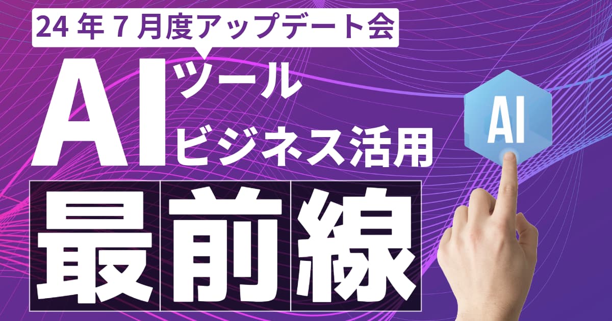 【24年7月】AIツールビジネス活用最前線