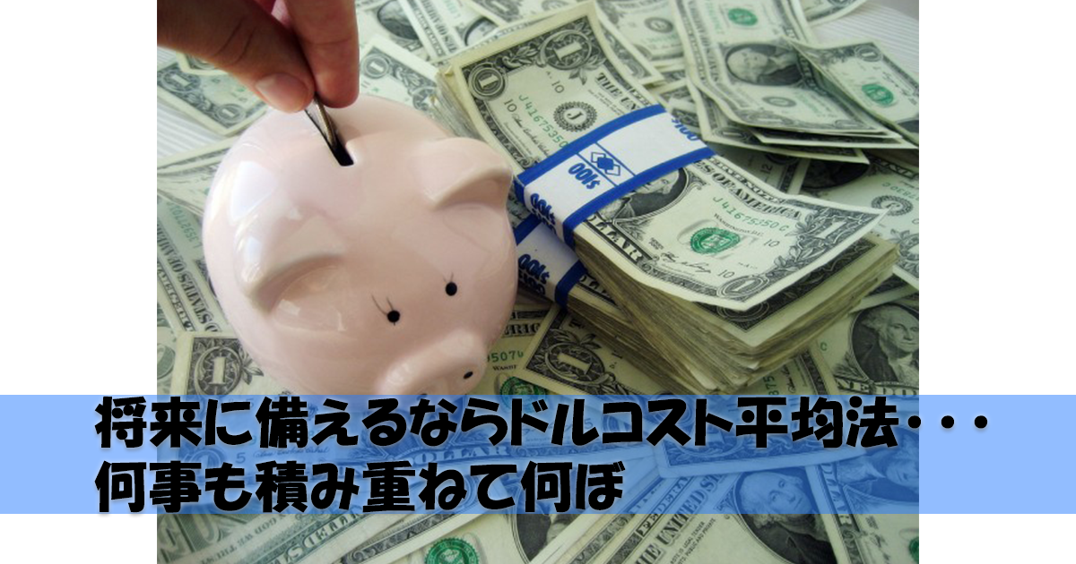 将来に備えるならドルコスト平均法・・・何事も積み重ねて何ぼ