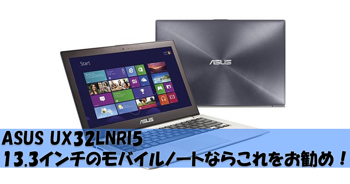 ASUS UX32LNRI5 13.3インチのモバイルノートならこれをお勧め!