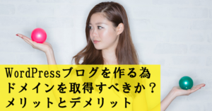 WordPressブログを作る為ドメインを取得すべきか?メリットとデメリット