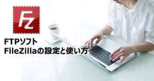 WordPress用にXサーバーで使うFTPソフトFile Zillaの簡単な設定方法と使い方。