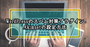 WordPressのスパム対策プラグインAkimsetの設定方法