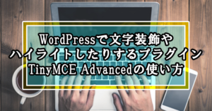 WordPressで文字装飾やハイライトしたりするTinyMCE Advancedプラグインの使い方