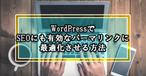 WordPressでSEOにも有効なパーマリンクに最適化させる方法