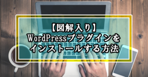 【図解入り】WordPressプラグインの役割とインストールする方法と手順