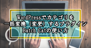 WordPressでカテゴリを一括変換(変更)するプラグインBatch Catの使い方