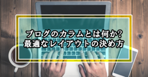 ブログのカラムとは何か?最適なレイアウトの決め方