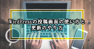 WordPressの投稿画面の使い方と更新のやり方