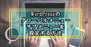 WordPressのグローバルメニュー・サブメニューを設定する方法