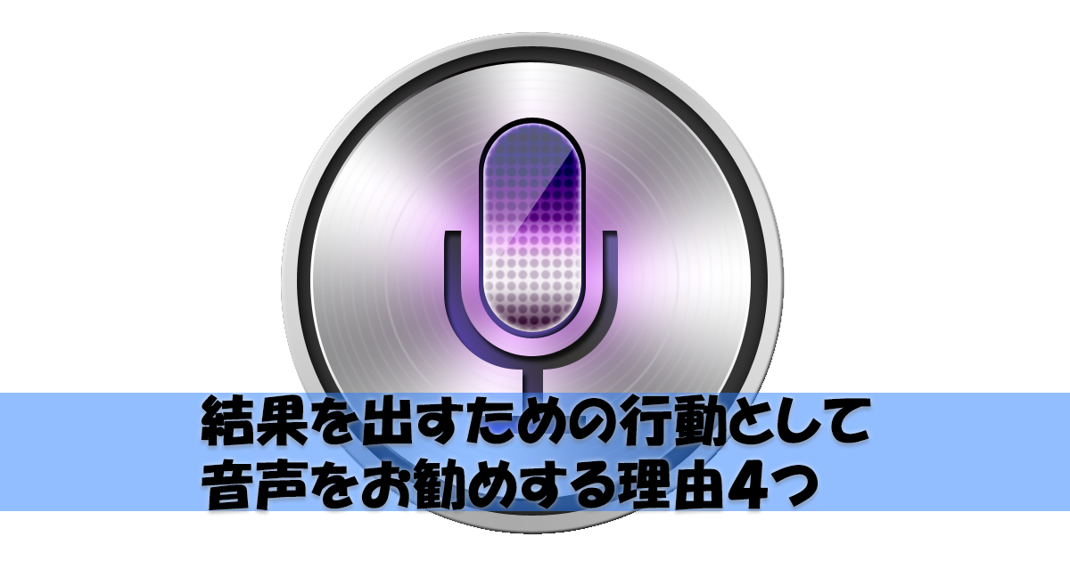 結果を出すための行動として音声をお勧めする理由4つ