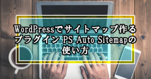 WordPressでサイトマップ作るプラグイン PS Auto Sitemapの使い方