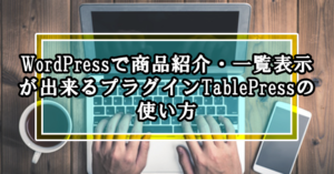 WordPressで商品紹介・一覧表示が出来るプラグインTablePressの使い方