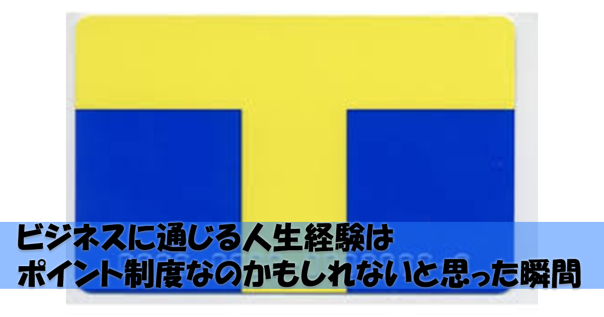 ビジネスに通じる人生経験はポイント制度なのかもしれないと思った瞬間