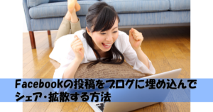 Facebookの投稿をブログに埋め込んでシェア・拡散する方法