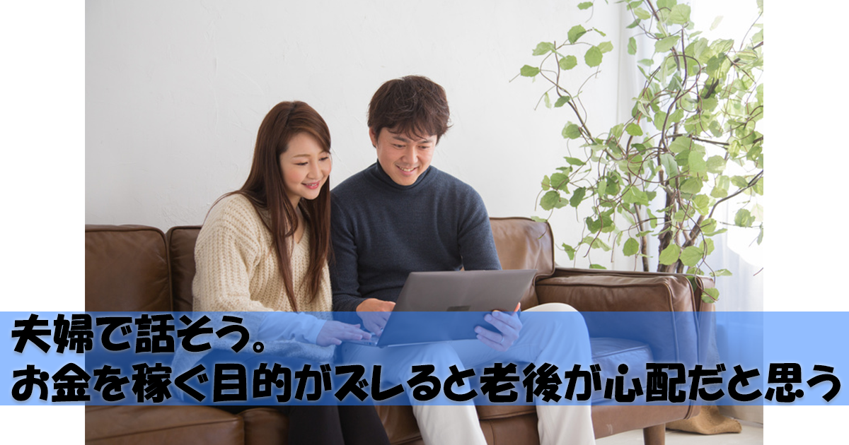 お金の事を夫婦で話そう。稼ぐ目的がズレると老後が心配だと思う