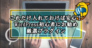 これだけ入れておけば安心!WordPress初心者にお勧め厳選プラグイン