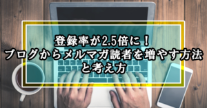 CTAの活用で登録率が2.5倍に!ブログからメルマガ読者を増やす方法と考え方