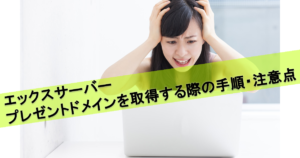 お得!エックスサーバーでプレゼントドメインを取得する手順と注意点
