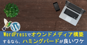 WordPressの集客ブログ用テーマはハミングバードが良いと言えるワケ