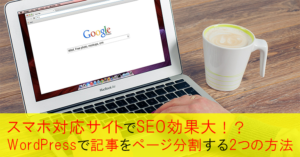 スマホ対応サイトでSEO効果大!?WordPressで記事をページ分割する2つの方法