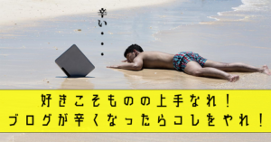 好きこそものの上手なれ!ブログが辛くなったらコレをやれ!