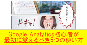 Google Analytics初心者が最初に覚えるべき5つの使い方