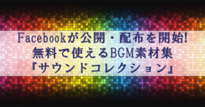 Facebookが動画で使える無料BGM・効果音集サウンドコレクションを公開!
