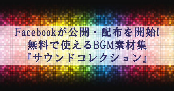 Facebookが動画で使える無料BGM・効果音集サウンドコレクションを公開！
