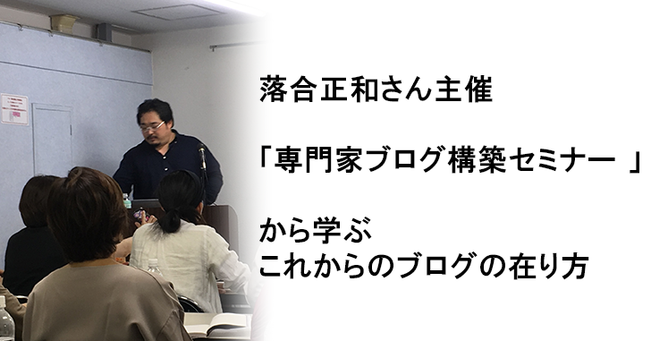 落合正和さん主催「専門家ブログ構築セミナー 」から学ぶこれからのブログの在り方