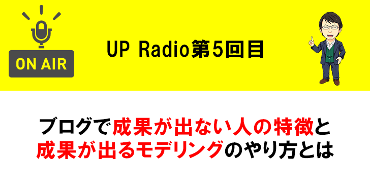 ブログで成果が出ない人の特徴と成果が出るモデリングのやり方とは UP Radio第5回目