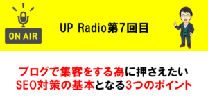 ブログで集客をする為に押さえたいSEO対策の基本となる3つのポイント UP Radio第7回目