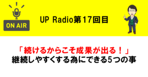 「続けるからこそ成果が出る!」継続しやすくする為にできる5つの事 UP Radio第17回目