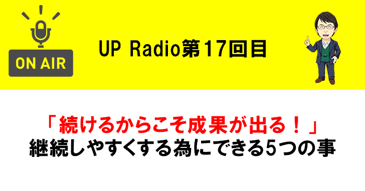 「続けるからこそ成果が出る!」継続しやすくする為にできる5つの事 UP Radio第17回目