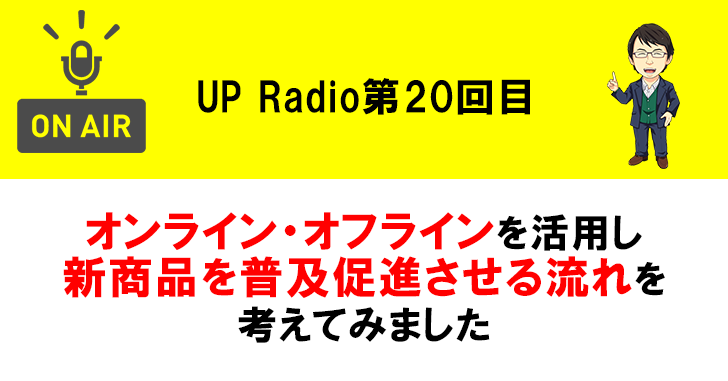オンライン・オフラインを活用し新商品を普及促進させる流れを考えてみました UP Radio第20回目