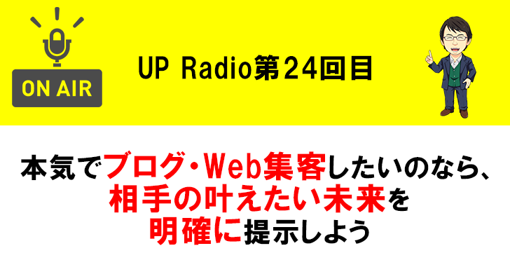 本気でブログ・Web集客したいのなら、相手の叶えたい未来を明確に提示しよう UP Radio第24回目