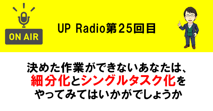 決めた作業ができないあなたは、細分化とシングルタスク化をやってみてはいかがでしょうか UP Radio第25回目