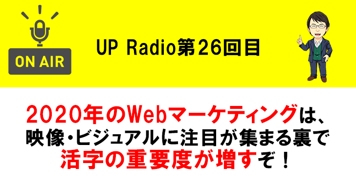 2020年のWebマーケティングは、映像・ビジュアルに注目が集まる裏で活字の重要度が増すぞ! UP Radio第26回目