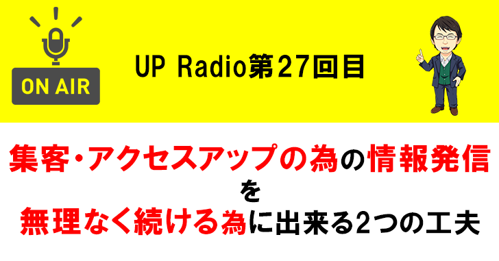 集客・アクセスアップの為の情報発信を無理なく続ける為に出来る2つの工夫 UP Radio第27回目
