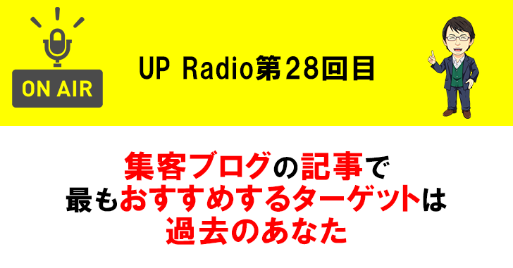 集客ブログの記事で最もおすすめするターゲットは過去のあなた UP Radio第28回目