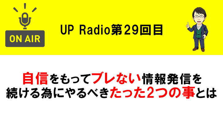自信をもってブレない情報発信を続ける為にやるべきたった2つの事とは UP Radio第29回目