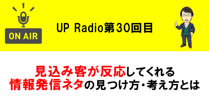 ブログやSNSで見込み客が反応してくれる情報発信ネタの見つけ方・考え方とは UP Radio第30回目