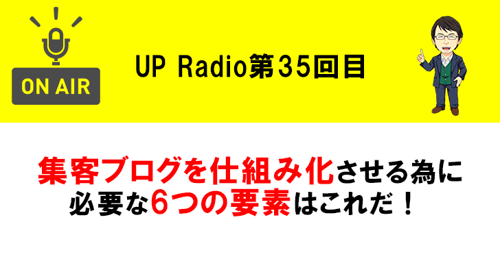 集客ブログを仕組み化させる為に必要な6つの要素はこれだ! UP Radio第35回目