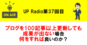ブログを100記事以上更新しても成果が出ない場合何をすれば良いのか? UP Radio第37回目