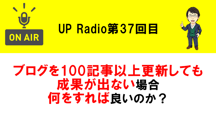 ブログを100記事以上更新しても成果が出ない場合何をすれば良いのか? UP Radio第37回目