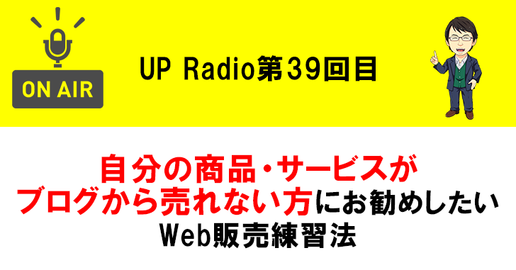 自分の商品・サービスがブログから売れない方にお勧めしたいWeb販売練習法 UP Radio第39回目