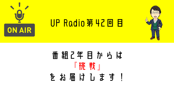 番組2年目からは『挑戦』をお届けします! UP Radio第42回目