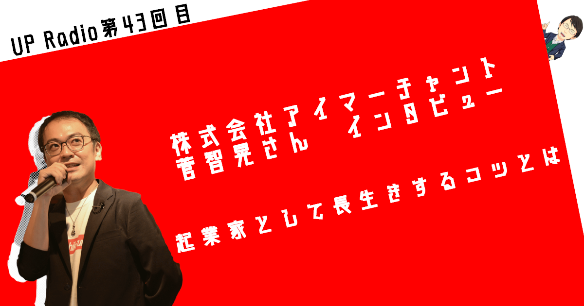 株式会社アイマーチャント菅智晃さんインタビュー 起業家として長生きするコツとは UP Radio第43回目