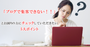 意外に多い!集客できないブログに共通する5つのチェックポイントと解決策